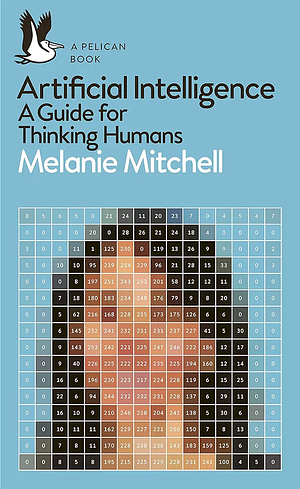 Artificial Intelligence: A Guide for Thinking Humans by Melanie Mitchell