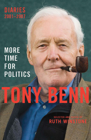 More Time for Politics: Diaries 2001-2007 by Tony Benn, Ruth Winstone