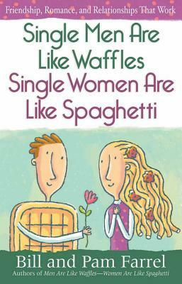 Single Men Are Like Waffles--Single Women Are Like Spaghetti: Friendship, Romance, and Relationships That Work by Bill Farrel, Pam Farrel