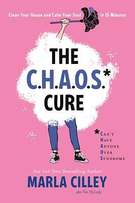 The Chaos Cure: Clean Your House and Calm Your Soul in 15 Minutes by Marla Cilley