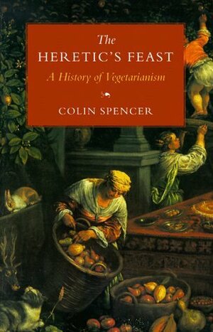The Heretic's Feast: A History of Vegetarianism by Colin Spencer