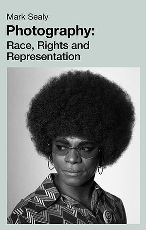 Photography: Race, Rights and Representation by Mark Sealy