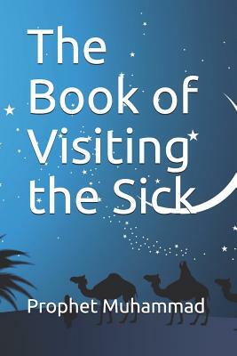 The Book of Visiting the Sick: &#1603;&#1578;&#1575;&#1576; &#1593;&#1610;&#1575;&#1583;&#1577; &#1575;&#1604;&#1605;&#1585;&#1610;&#1590; &#1608;&#1 by Prophet Muhammad