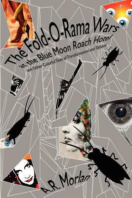 The Fold-O-Rama Wars at the Blue Moon Roach Hotel and Other Colorful Tales of Transformation and Tattoos by A. R. Morlan