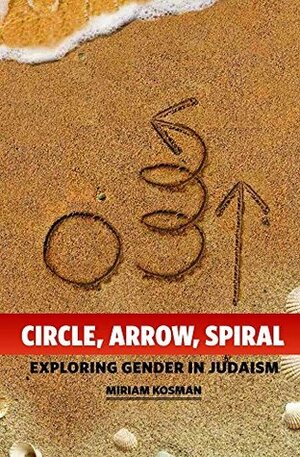 Circle, Arrow, Spiral: Exploring Gender in Judaism by Miriam R. Kosman