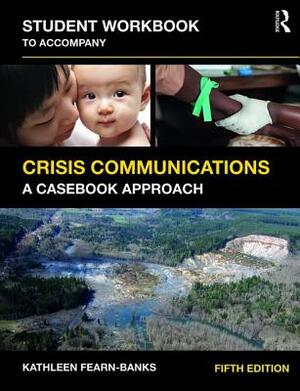 Student Workbook to Accompany Crisis Communications: A Casebook Approach by Kathleen Fearn_banks, Kathleen Fearn-Banks