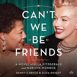 Can't We Be Friends: A Novel of Ella Fitzgerald and Marilyn Monroe by Denny S. Bryce, Eliza Knight