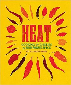 Heat: Cooking With Chillies, The World's Favourite Spice by Kay Plunkett-Hogge