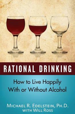 Rational Drinking: How to Live Happily With or Without Alcohol by Michael Edelstein, Will Ross