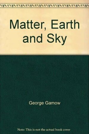 Matter, Earth and Sky by George Gamow