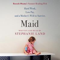 Maid: Hard Work, Low Pay, and a Mother's Will to Survive by Stephanie Land