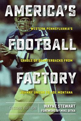 America's Football Factory: Western Pennsylvania's Cradle of Quarterbacks from Johnny Unitas to Joe Montana by Wayne Stewart