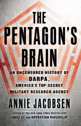 The Pentagon's Brain: An Uncensored History of DARPA, America's Top-Secret Military Research Agency by Annie Jacobsen