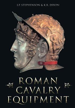Roman Cavalry Equipment by Ian P. Stephenson, Karen R. Dixon