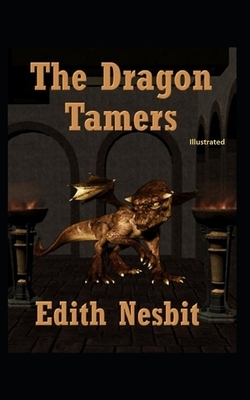 The Dragon Tamers (Illustrated) by E. Nesbit