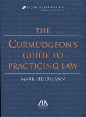 The Curmudgeon's Guide to Practicing Law by Mark Herrmann