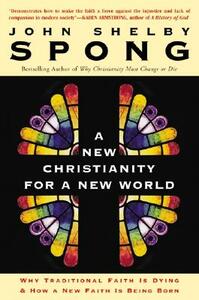 A New Christianity for a New World: Why Traditional Faith Is Dying & How a New Faith Is Being Born by John Shelby Spong