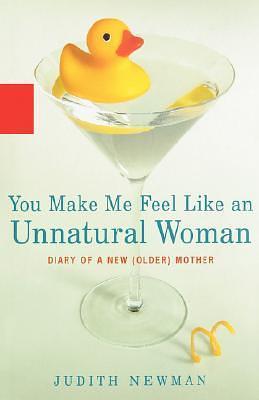 You Make Me Feel Like an Unnatural Woman: Diary of an Older Mother by Judith Newman, Judith Newman