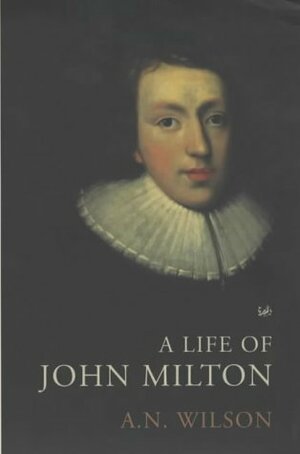 The Life Of John Milton by A.N. Wilson