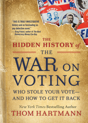 The Hidden History of the War on Voting: Who Stole Your Vote and How to Get It Back by Thom Hartmann