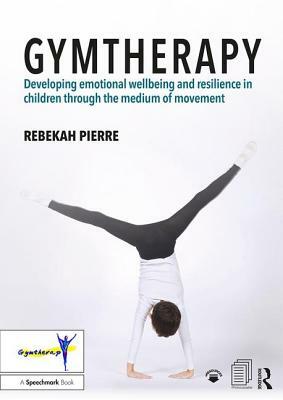 Gymtherapy: Developing Emotional Wellbeing and Resilience in Children Through the Medium of Movement by Rebekah Pierre