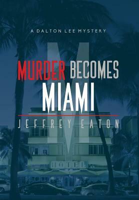 Murder Becomes Miami: A Dalton Lee Mystery by Jeffrey Eaton