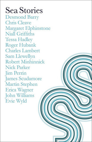 Sea Stories by Charles Lambert, Tessa Hadley, Nick Parker, John Williams, Margaret Elphinstone, Niall Griffiths, Martin Stephen, James Scudamore, Jim Perrin, Robert Minhinnick, Sam Llewellyn, Evie Wyld, Desmond Barry, Erica Wagner, Chris Cleave, Roger Hubank