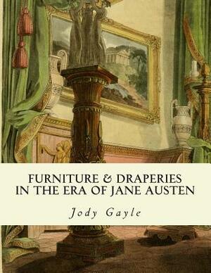 Furniture and Draperies in the Era of Jane Austen: Ackermann's Repository of Arts by Jody Gayle
