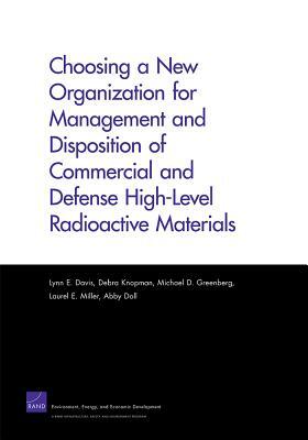 Choosing a New Organization for Management and Disposition of Commercial and Defense High-Level Radioactive Materials by Debra Knopman, Lynn E. Davis, Michael D. Greenberg