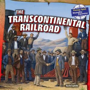 The Transcontinental Railroad by Rachel Lynette