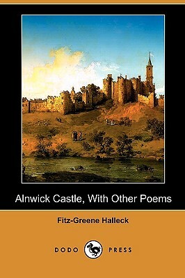 Alnwick Castle, with Other Poems (Dodo Press) by Fitz-Greene Halleck