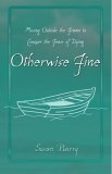 Otherwise Fine: Moving Outside the Frame to Conquer the Fears of Dying by Susan Barry