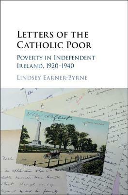 Letters of the Catholic Poor: Poverty in Independent Ireland, 1920-1940 by Lindsey Earner-Byrne