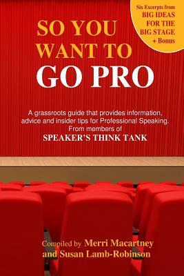 So You Want to Go Pro: A grassroots guide that provides information, advice and insider tips for Professional Speaking by Merri Macartney, Susan Lamb-Robinson, Jacques Brunet