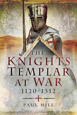 The Knights Templar at War 1120-1312 by Paul Hill