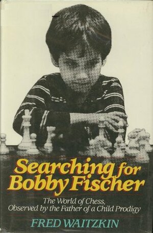 Searching for Bobby Fischer: The World of Chess, Observed by the Father of a Child Prodigy by Fred Waitzkin