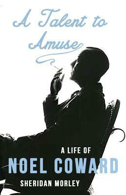 A Talent to Amuse: A Life of Noel Coward by Sheridan Morley