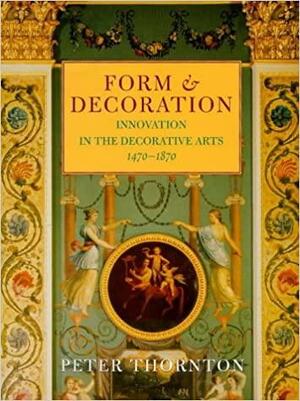 Form & Decoration: Innovation in the Decorative Arts, 1470-1870 by Peter Thornton