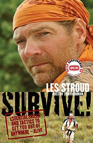 Survive!: Essential Skills and Tactics to Get You Out of Anywhere--Alive by Les Stroud