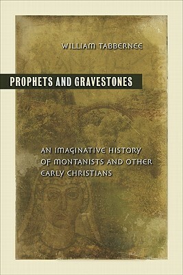 Prophets and Gravestones: An Imaginative History of Montanists and Other Early Christians by William Tabbernee