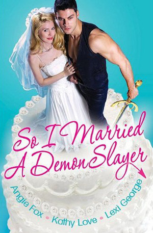 So I Married A Demon Slayer by Lexi George, Kathy Love, Angie Fox