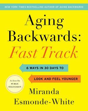 Aging Backwards: Fast Track: 6 Ways in 30 Days to Look and Feel Younger by Miranda Esmonde-White
