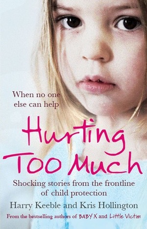 Hurting Too Much: Shocking Stories from the Frontline of Child Protection by Harry Keeble, Kris Hollington