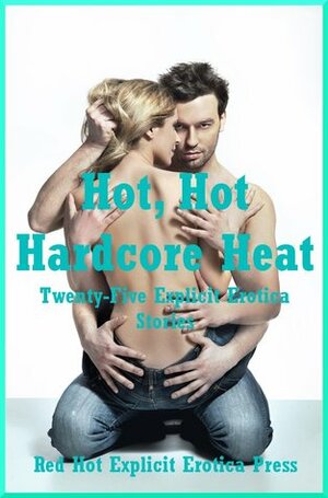 Hot, Hot Hardcore Heat: Twenty-Five Explicit Erotica Stories by Angela Ward, Andi Allyn, Fran Diaz, Lisa Vickers, Alice Drake