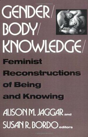 Gender/Body/Knowledge: Feminist Reconstructions of Being and Knowing by Susan Bordo, Alison M. Jaggar