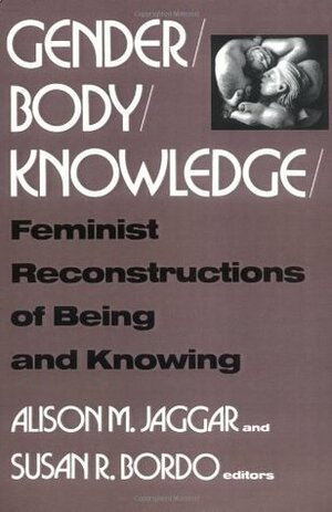 Gender/Body/Knowledge: Feminist Reconstructions of Being and Knowing by Alison M. Jaggar, Susan Bordo