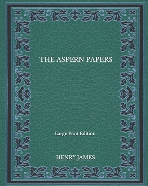 The Aspern Papers - Large Print Edition by Henry James