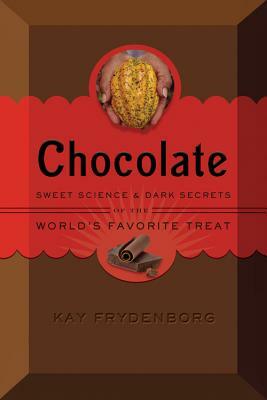 Chocolate: Sweet Science & Dark Secrets of the World's Favorite Treat by Kay Frydenborg