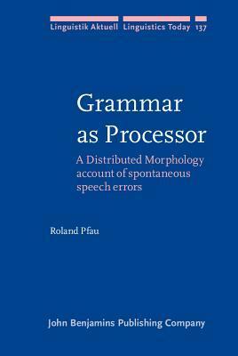 Grammar as Processor: A Distributed Morphology Account of Spontaneous Speech Errors by Roland Pfau
