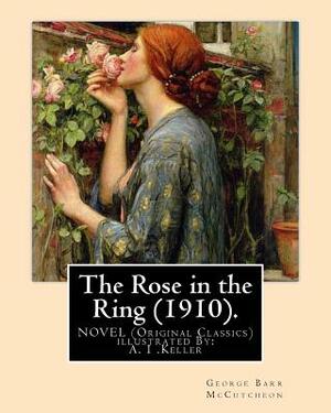 The Rose in the Ring (1910). By: George Barr McCutcheon. A NOVEL (Original Classics): illustrated By: A. I .Keller by George Barr McCutcheon, A. I. Keller